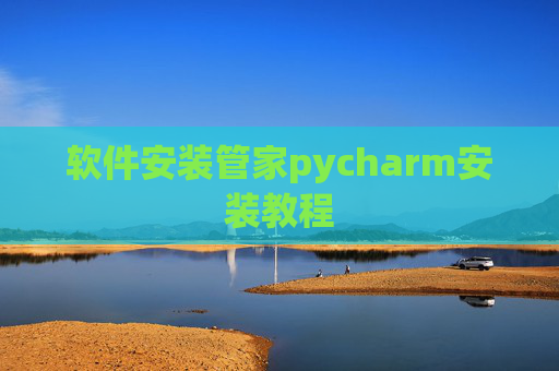 软件安装管家pycharm安装教程